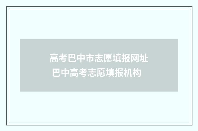 高考巴中市志愿填报网址 巴中高考志愿填报机构