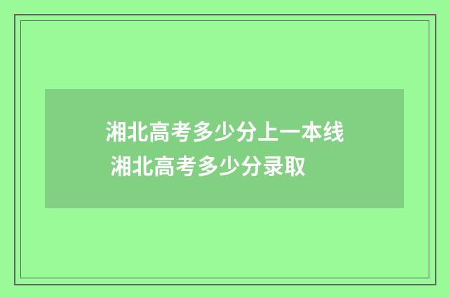 湘北高考多少分上一本线 湘北高考多少分录取