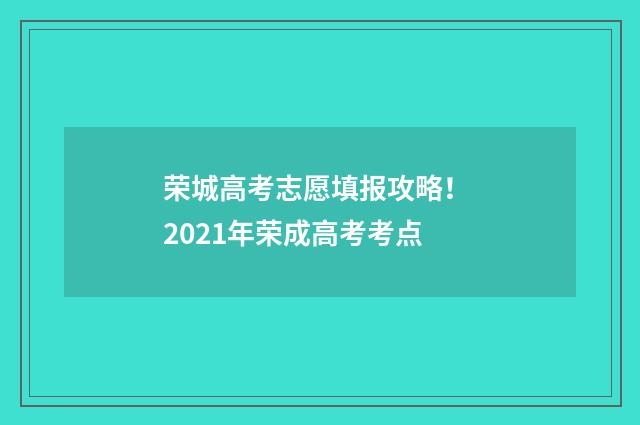 荣城高考志愿填报攻略！ 2021年荣成高考考点