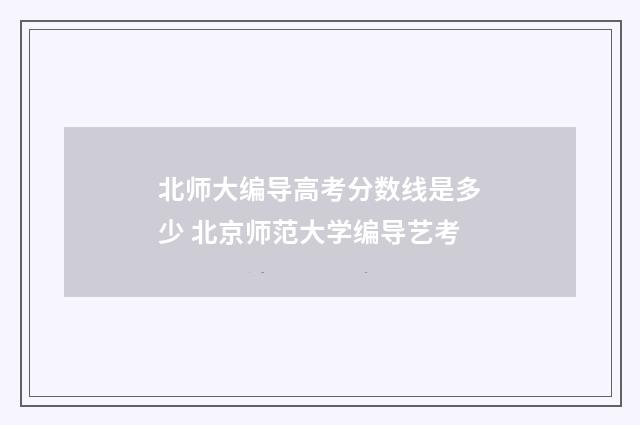 北师大编导高考分数线是多少 北京师范大学编导艺考