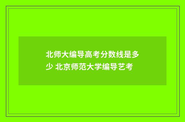 北师大编导高考分数线是多少 北京师范大学编导艺考