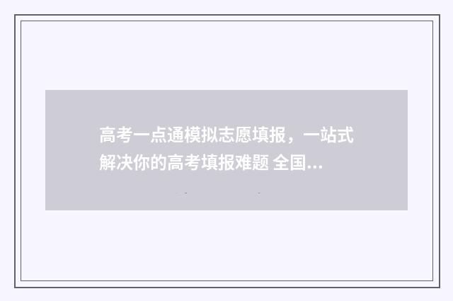 高考一点通模拟志愿填报，一站式解决你的高考填报难题 全国高考一点通
