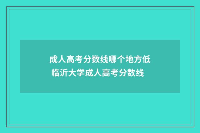 成人高考分数线哪个地方低 临沂大学成人高考分数线