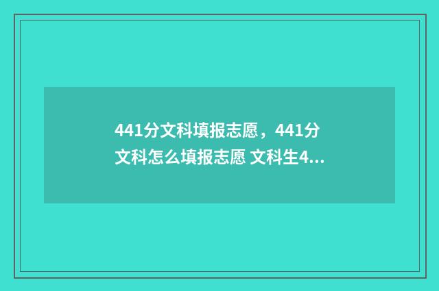 441分文科填报志愿，441分文科怎么填报志愿 文科生441分能去哪些公立大学