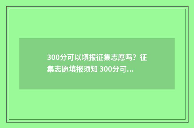 300分可以填报征集志愿吗？征集志愿填报须知 300分可以填报征兵吗
