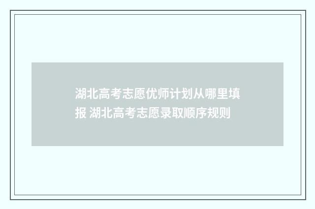 湖北高考志愿优师计划从哪里填报 湖北高考志愿录取顺序规则