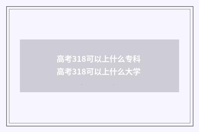 高考318可以上什么专科 高考318可以上什么大学