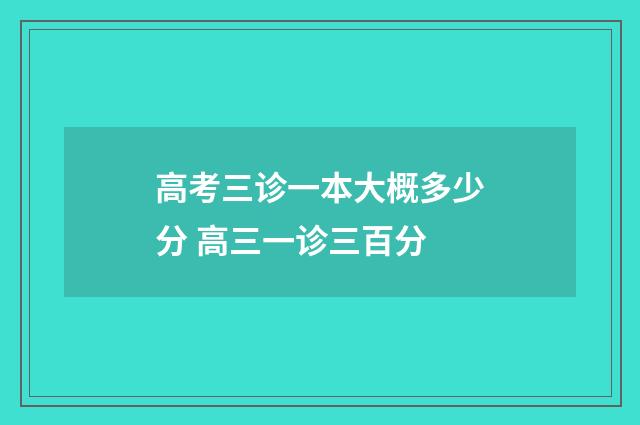 高考三诊一本大概多少分 高三一诊三百分