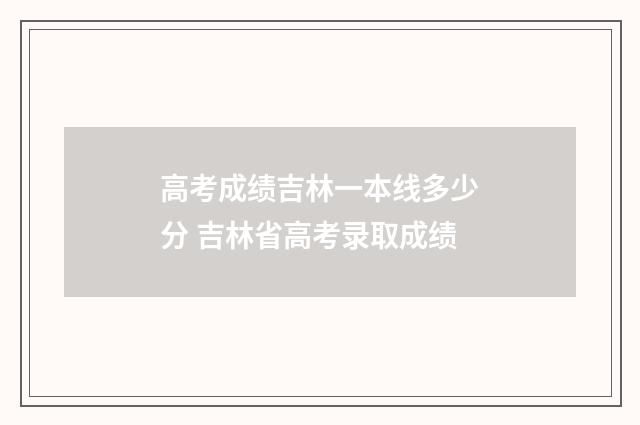 高考成绩吉林一本线多少分 吉林省高考录取成绩
