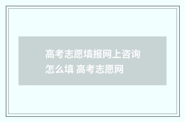 高考志愿填报网上咨询怎么填 高考志愿网