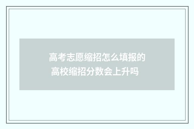 高考志愿缩招怎么填报的 高校缩招分数会上升吗