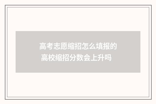 高考志愿缩招怎么填报的 高校缩招分数会上升吗