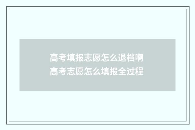 高考填报志愿怎么退档啊 高考志愿怎么填报全过程