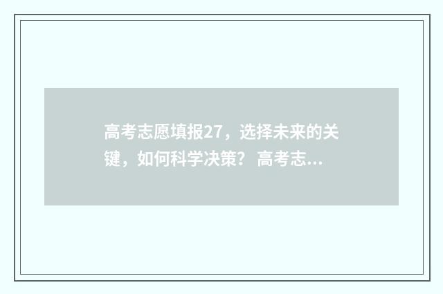 高考志愿填报27，选择未来的关键，如何科学决策？ 高考志愿填报2024时间