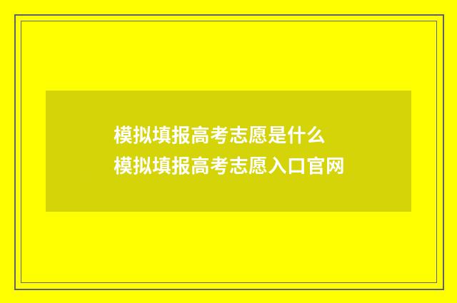 模拟填报高考志愿是什么 模拟填报高考志愿入口官网