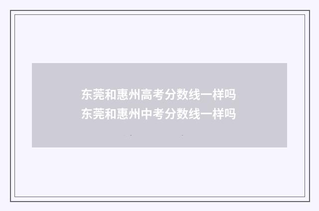 东莞和惠州高考分数线一样吗 东莞和惠州中考分数线一样吗