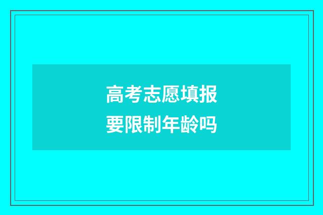 高考志愿填报要限制年龄吗
