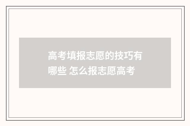 高考填报志愿的技巧有哪些 怎么报志愿高考