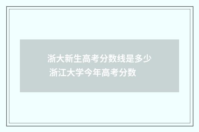 浙大新生高考分数线是多少 浙江大学今年高考分数