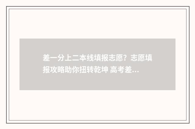 差一分上二本线填报志愿？志愿填报攻略助你扭转乾坤 高考差一分上二本线,能上二本吗