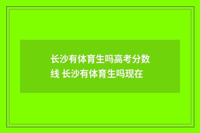 长沙有体育生吗高考分数线 长沙有体育生吗现在