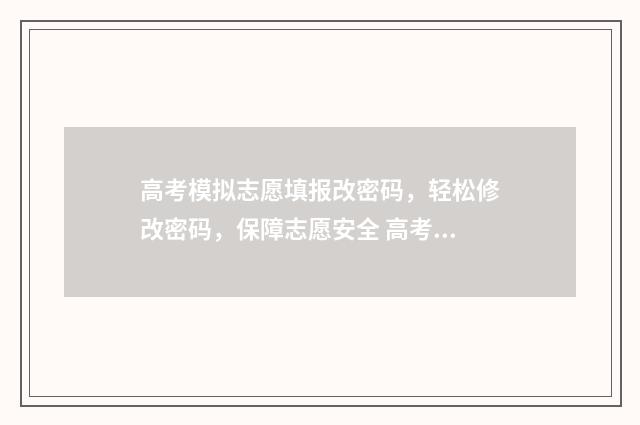 高考模拟志愿填报改密码，轻松修改密码，保障志愿安全 高考模拟志愿填报免费软件