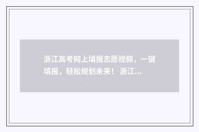浙江高考网上填报志愿视频，一键填报，轻松规划未来！ 浙江省高考填报系统