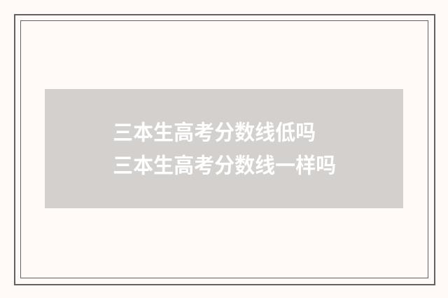 三本生高考分数线低吗 三本生高考分数线一样吗
