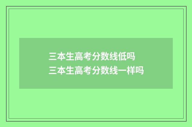 三本生高考分数线低吗 三本生高考分数线一样吗