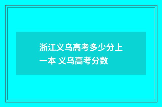 浙江义乌高考多少分上一本 义乌高考分数