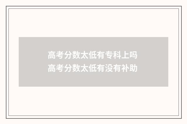 高考分数太低有专科上吗 高考分数太低有没有补助