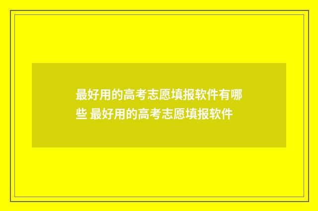 最好用的高考志愿填报软件有哪些 最好用的高考志愿填报软件
