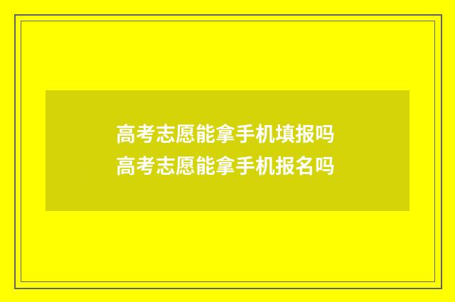 高考志愿能拿手机填报吗 高考志愿能拿手机报名吗