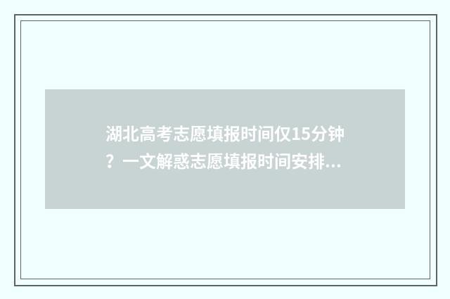 湖北高考志愿填报时间仅15分钟？一文解惑志愿填报时间安排 湖北高考志愿填报状态查询