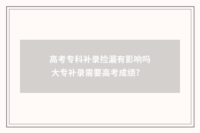 高考专科补录捡漏有影响吗 大专补录需要高考成绩?