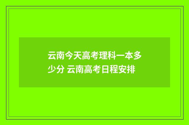 云南今天高考理科一本多少分 云南高考日程安排