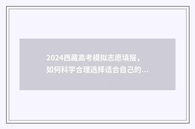 2024西藏高考模拟志愿填报，如何科学合理选择适合自己的专业？ 21年西藏高考时间