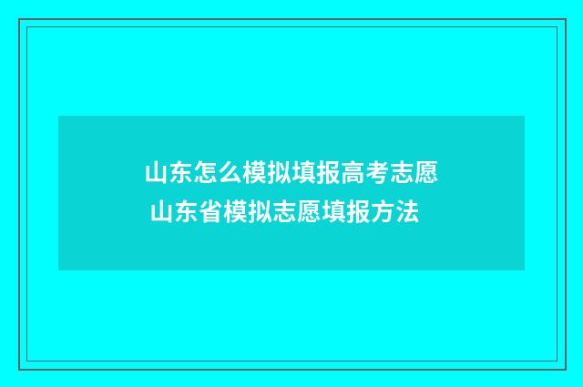 山东怎么模拟填报高考志愿 山东省模拟志愿填报方法