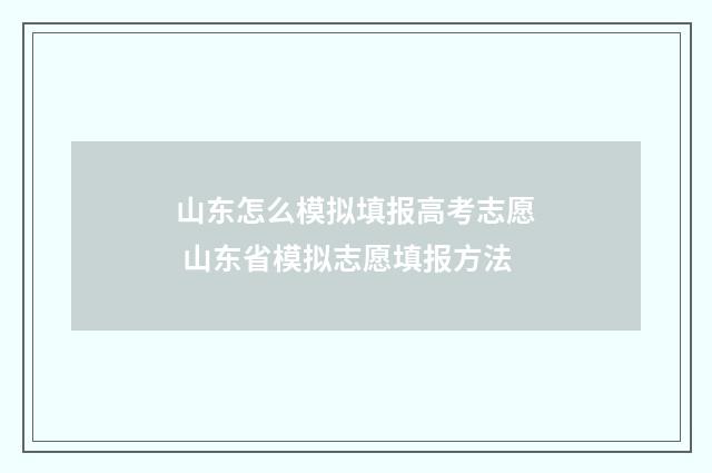 山东怎么模拟填报高考志愿 山东省模拟志愿填报方法