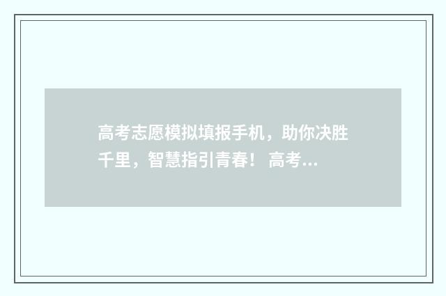 高考志愿模拟填报手机，助你决胜千里，智慧指引青春！ 高考志愿填报