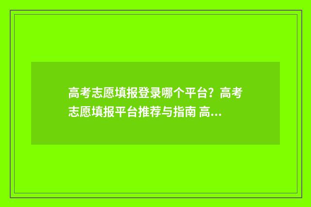 高考志愿填报登录哪个平台？高考志愿填报平台推荐与指南 高考志愿填报登录ip不在指定范围内