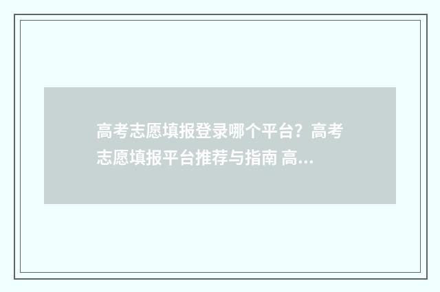 高考志愿填报登录哪个平台？高考志愿填报平台推荐与指南 高考志愿填报登录ip不在指定范围内