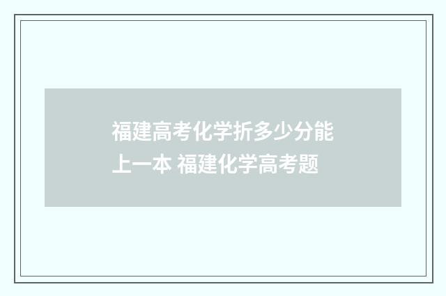 福建高考化学折多少分能上一本 福建化学高考题