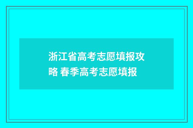 浙江省高考志愿填报攻略 春季高考志愿填报