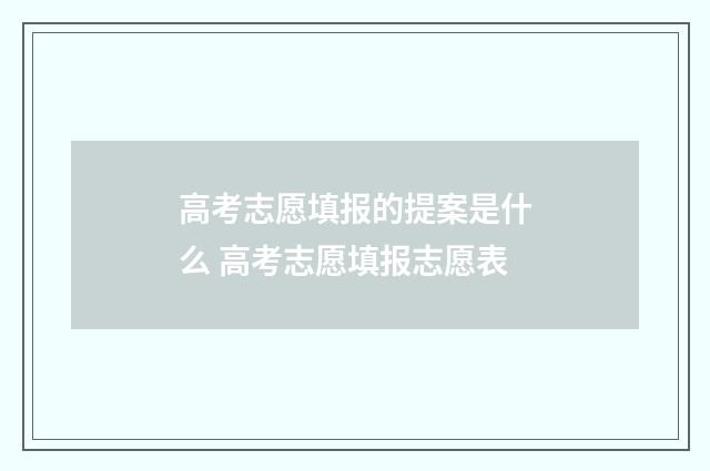 高考志愿填报的提案是什么 高考志愿填报志愿表