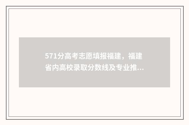 571分高考志愿填报福建，福建省内高校录取分数线及专业推荐 高考分数571分能上什么学校