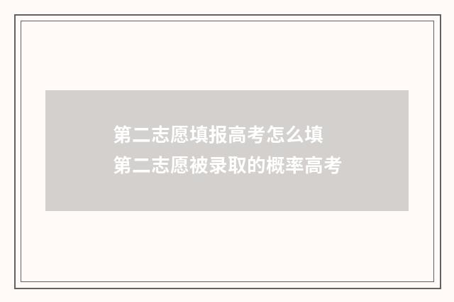 第二志愿填报高考怎么填 第二志愿被录取的概率高考