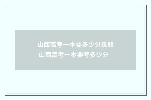 山西高考一本要多少分录取 山西高考一本要考多少分