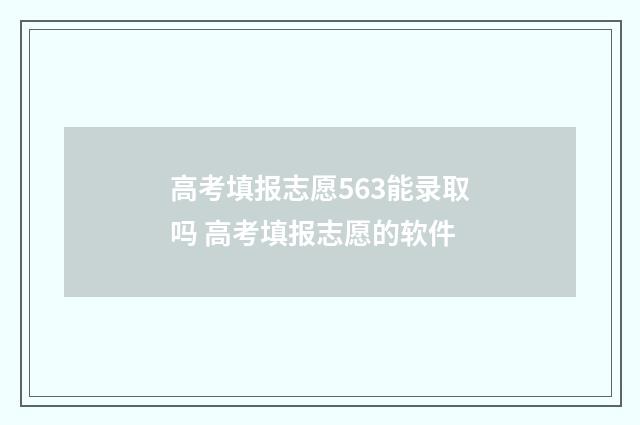 高考填报志愿563能录取吗 高考填报志愿的软件
