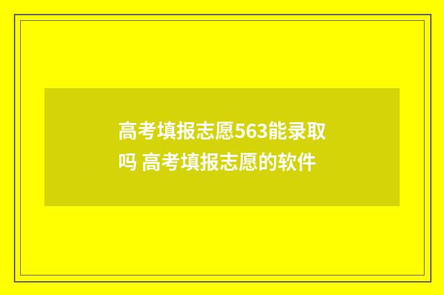 高考填报志愿563能录取吗 高考填报志愿的软件